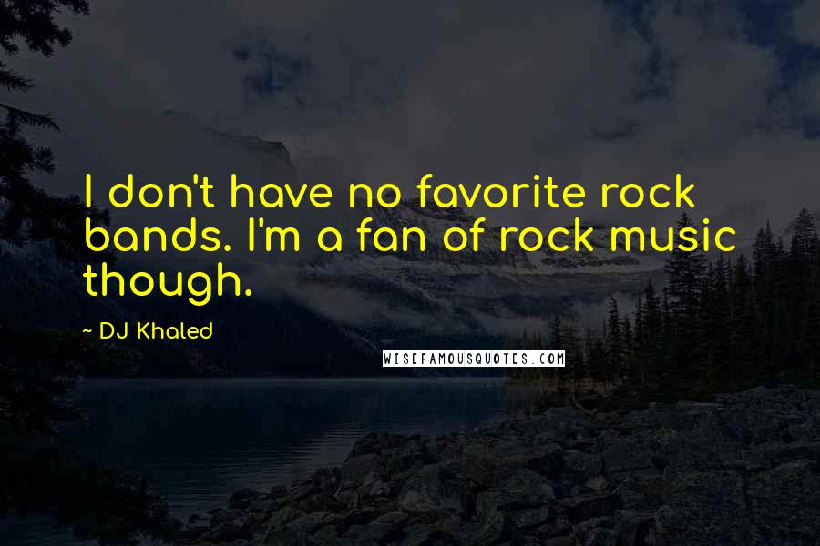 DJ Khaled Quotes: I don't have no favorite rock bands. I'm a fan of rock music though.