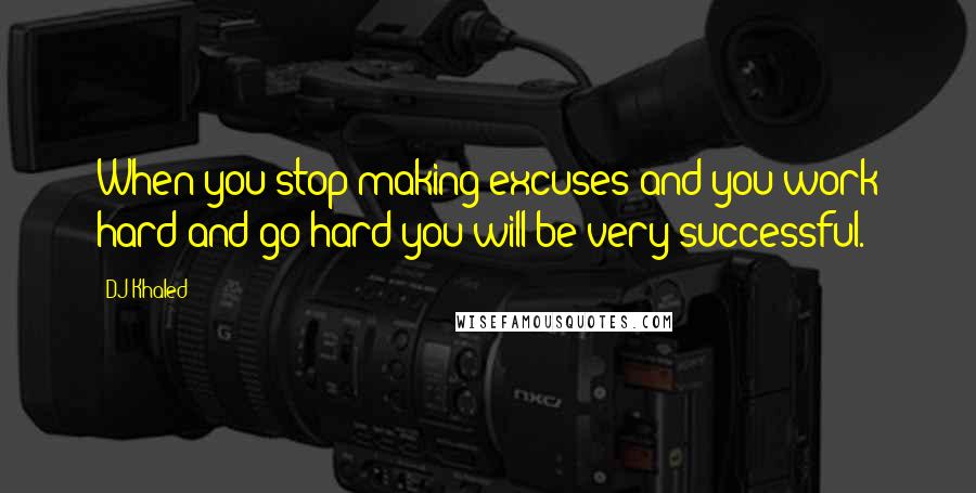 DJ Khaled Quotes: When you stop making excuses and you work hard and go hard you will be very successful.