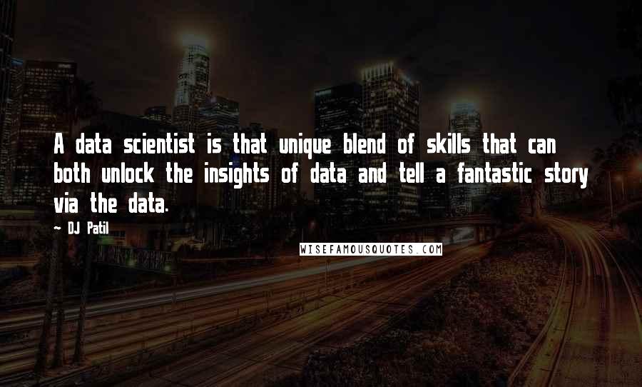 DJ Patil Quotes: A data scientist is that unique blend of skills that can both unlock the insights of data and tell a fantastic story via the data.