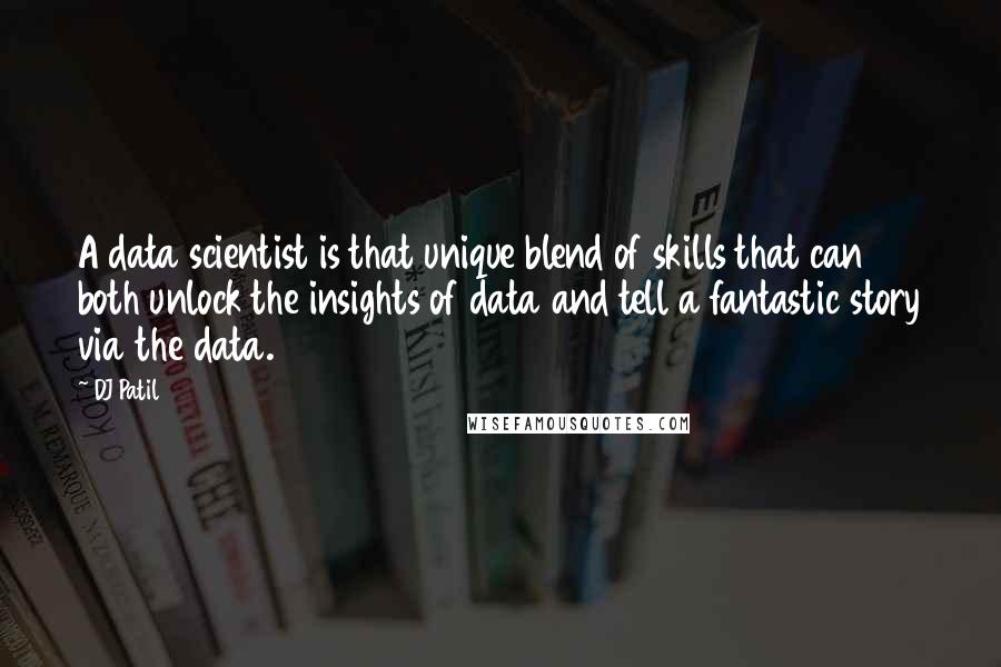 DJ Patil Quotes: A data scientist is that unique blend of skills that can both unlock the insights of data and tell a fantastic story via the data.