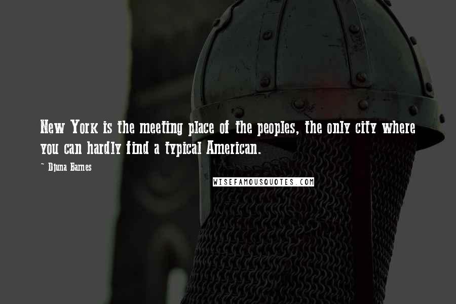 Djuna Barnes Quotes: New York is the meeting place of the peoples, the only city where you can hardly find a typical American.