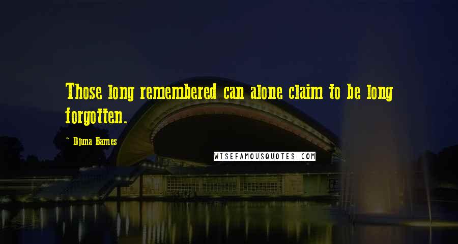 Djuna Barnes Quotes: Those long remembered can alone claim to be long forgotten.