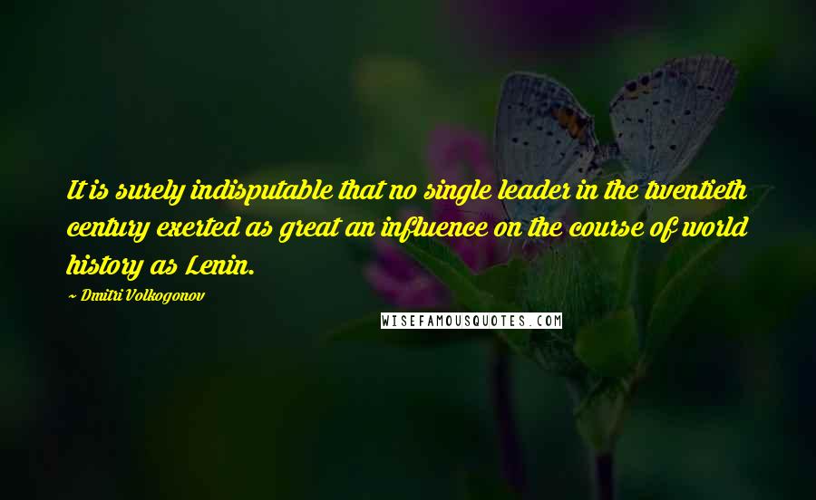 Dmitri Volkogonov Quotes: It is surely indisputable that no single leader in the twentieth century exerted as great an influence on the course of world history as Lenin.