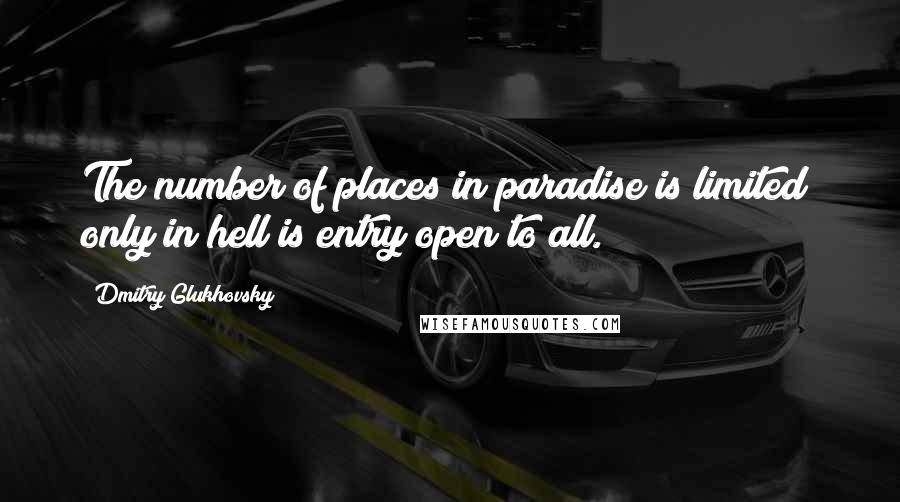 Dmitry Glukhovsky Quotes: The number of places in paradise is limited; only in hell is entry open to all.