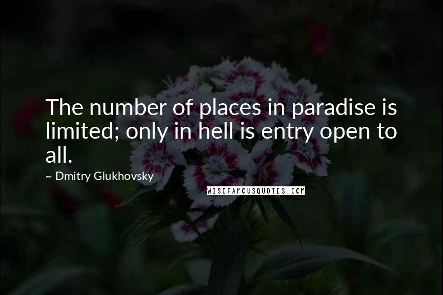 Dmitry Glukhovsky Quotes: The number of places in paradise is limited; only in hell is entry open to all.