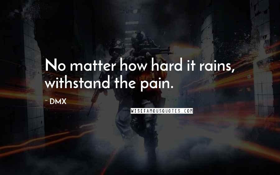 DMX Quotes: No matter how hard it rains, withstand the pain.