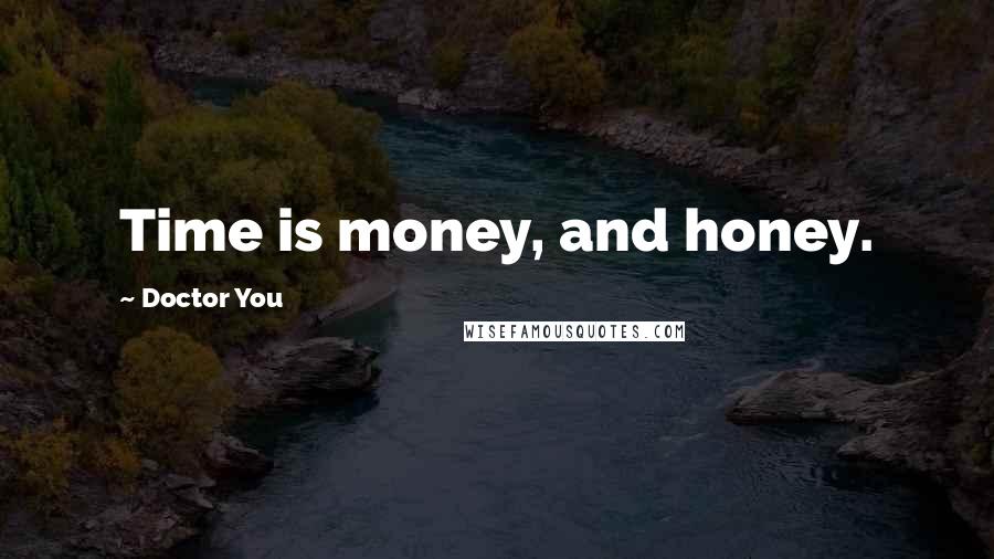 Doctor You Quotes: Time is money, and honey.