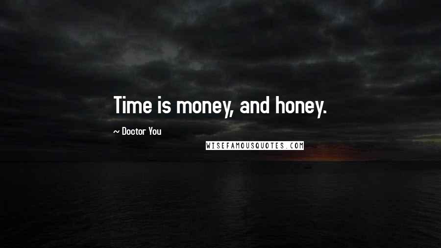 Doctor You Quotes: Time is money, and honey.