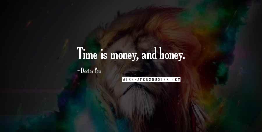 Doctor You Quotes: Time is money, and honey.