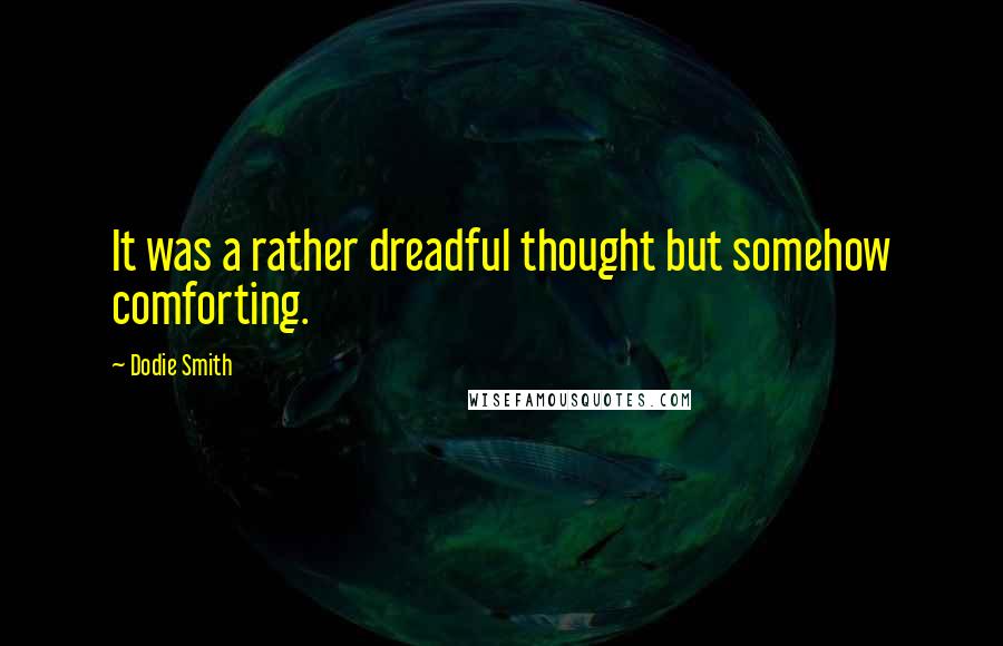 Dodie Smith Quotes: It was a rather dreadful thought but somehow comforting.