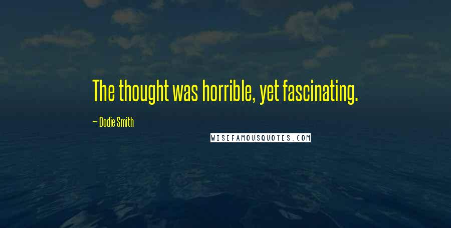 Dodie Smith Quotes: The thought was horrible, yet fascinating.