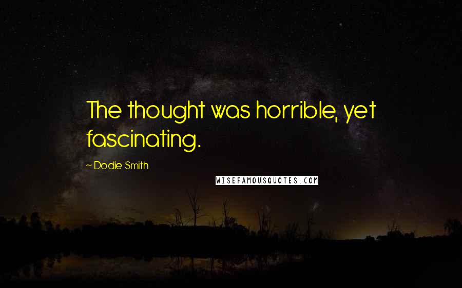 Dodie Smith Quotes: The thought was horrible, yet fascinating.