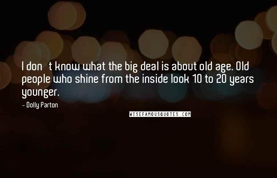 Dolly Parton Quotes: I don't know what the big deal is about old age. Old people who shine from the inside look 10 to 20 years younger.