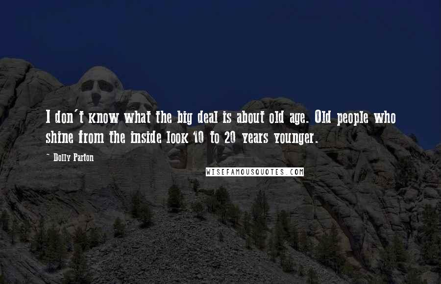 Dolly Parton Quotes: I don't know what the big deal is about old age. Old people who shine from the inside look 10 to 20 years younger.