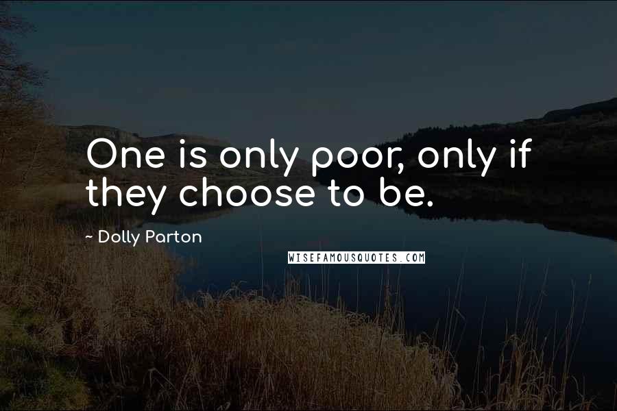 Dolly Parton Quotes: One is only poor, only if they choose to be.