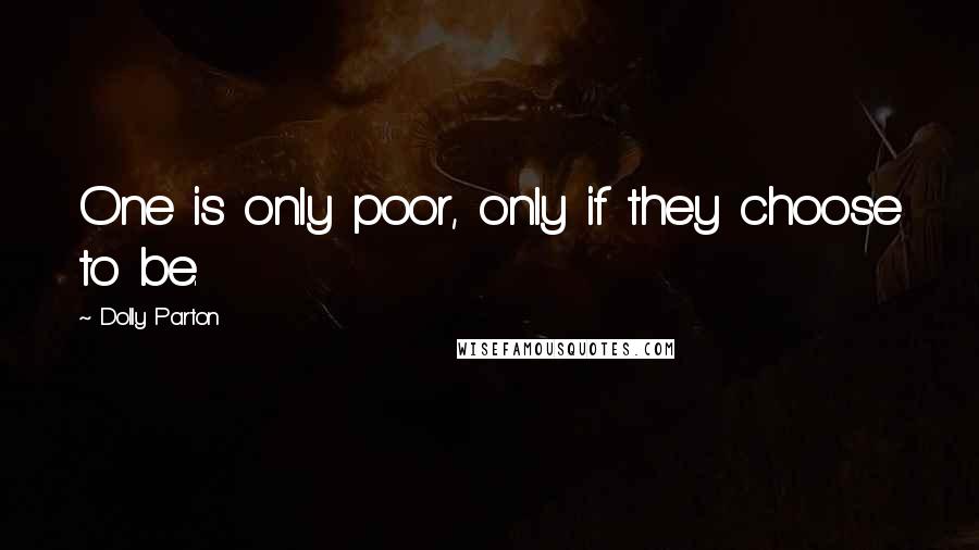 Dolly Parton Quotes: One is only poor, only if they choose to be.