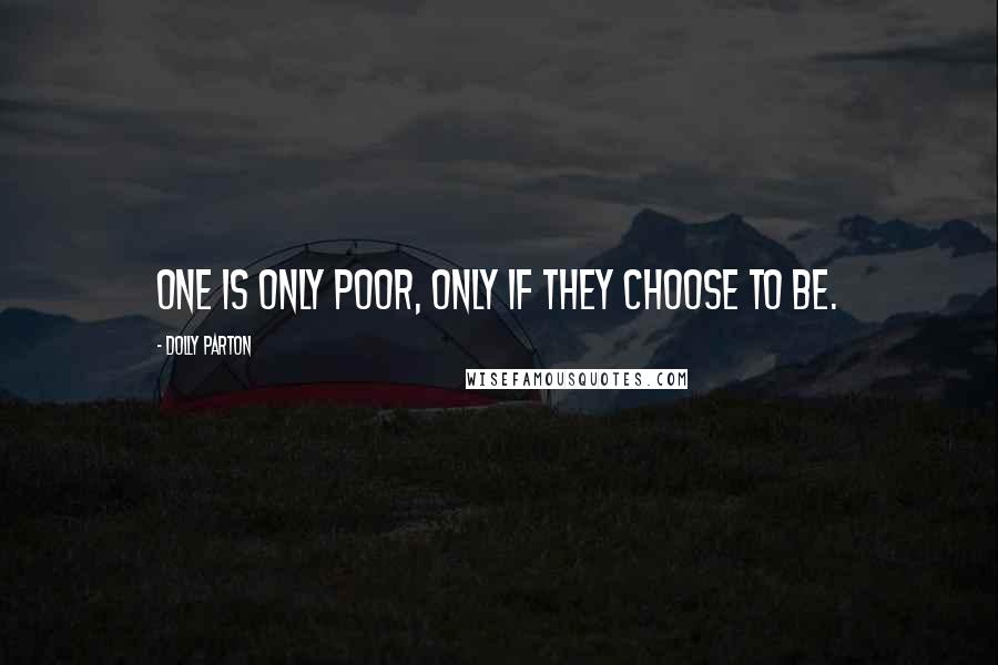 Dolly Parton Quotes: One is only poor, only if they choose to be.