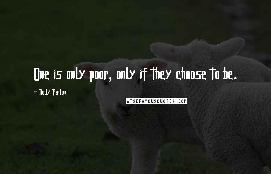 Dolly Parton Quotes: One is only poor, only if they choose to be.