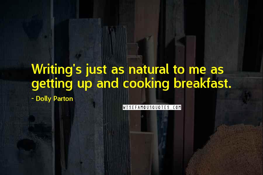 Dolly Parton Quotes: Writing's just as natural to me as getting up and cooking breakfast.