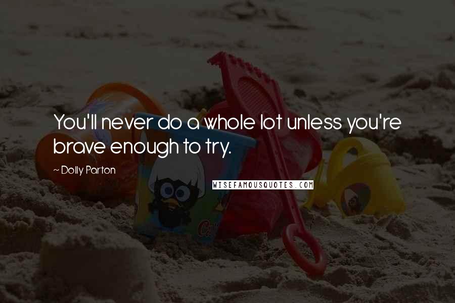 Dolly Parton Quotes: You'll never do a whole lot unless you're brave enough to try.