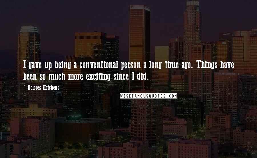 Dolores Hitchens Quotes: I gave up being a conventional person a long time ago. Things have been so much more exciting since I did.