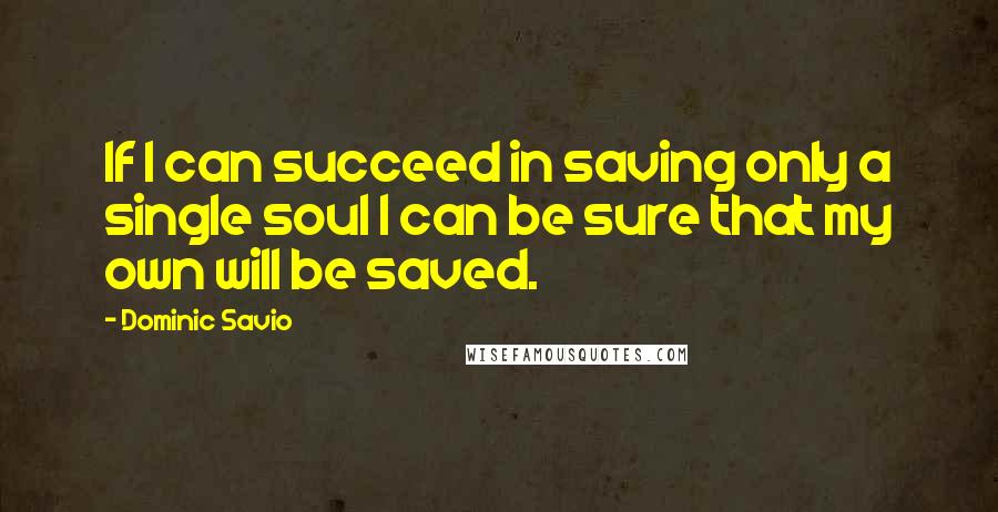 Dominic Savio Quotes: If I can succeed in saving only a single soul I can be sure that my own will be saved.