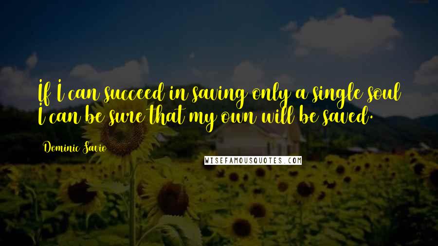 Dominic Savio Quotes: If I can succeed in saving only a single soul I can be sure that my own will be saved.