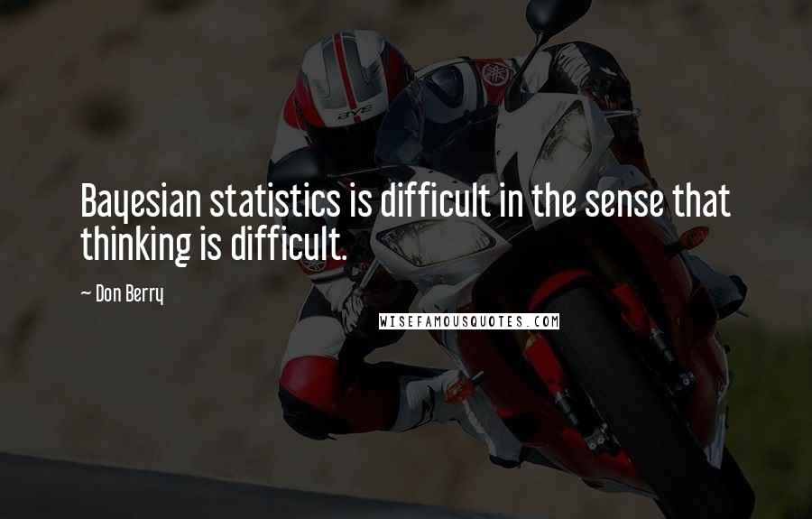 Don Berry Quotes: Bayesian statistics is difficult in the sense that thinking is difficult.