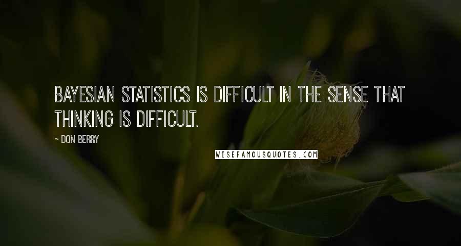 Don Berry Quotes: Bayesian statistics is difficult in the sense that thinking is difficult.