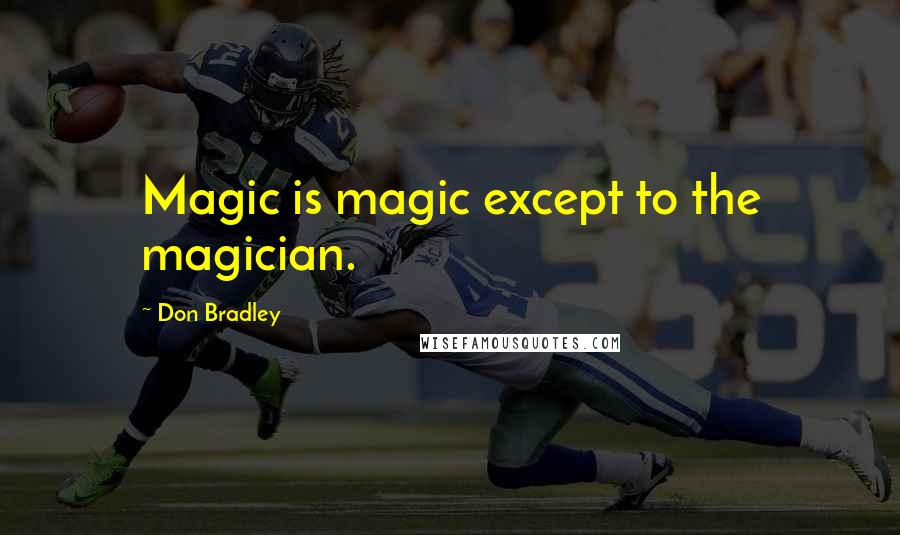 Don Bradley Quotes: Magic is magic except to the magician.