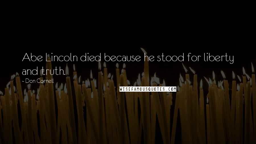 Don Cornell Quotes: Abe Lincoln died because he stood for liberty and truth.