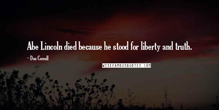 Don Cornell Quotes: Abe Lincoln died because he stood for liberty and truth.