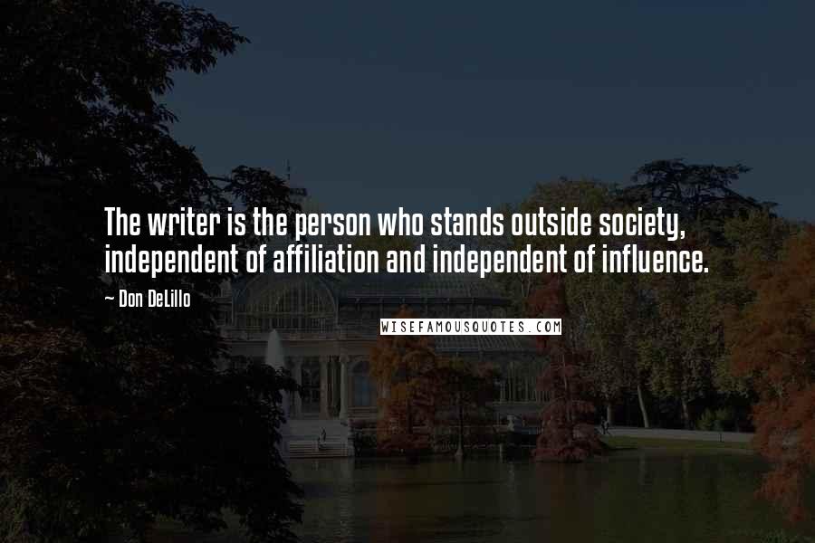 Don DeLillo Quotes: The writer is the person who stands outside society, independent of affiliation and independent of influence.