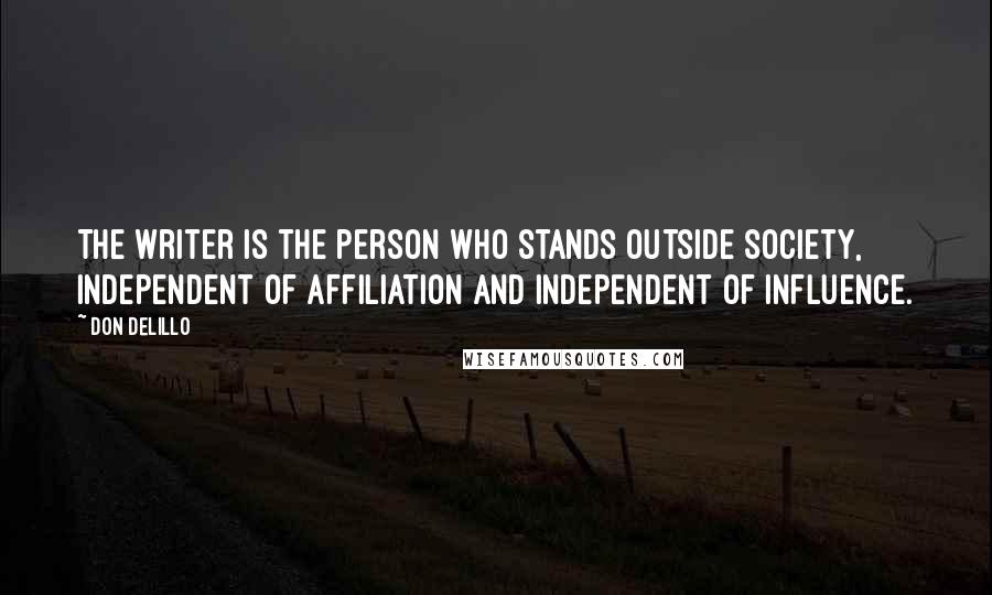 Don DeLillo Quotes: The writer is the person who stands outside society, independent of affiliation and independent of influence.