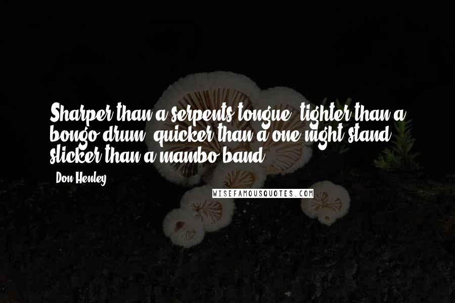 Don Henley Quotes: Sharper than a serpents tongue, tighter than a bongo drum, quicker than a one night stand, slicker than a mambo band.