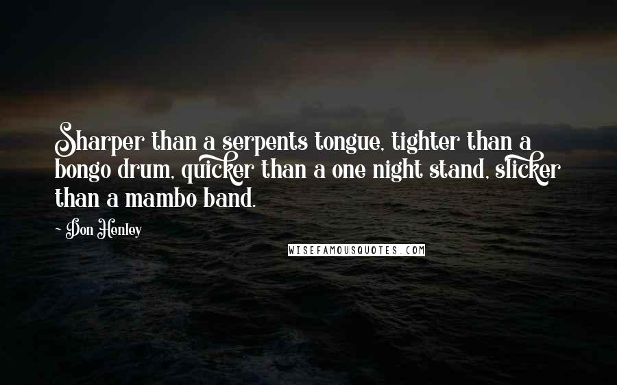 Don Henley Quotes: Sharper than a serpents tongue, tighter than a bongo drum, quicker than a one night stand, slicker than a mambo band.