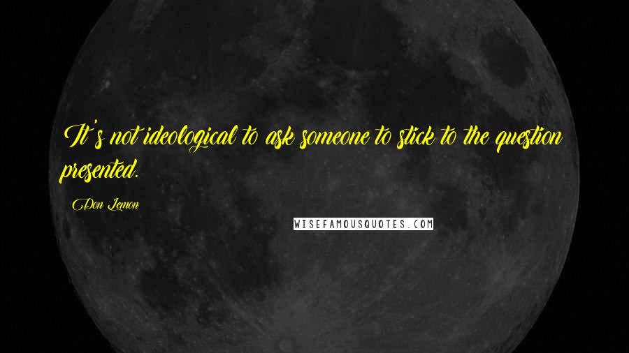 Don Lemon Quotes: It's not ideological to ask someone to stick to the question presented.