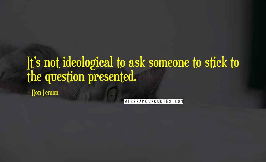 Don Lemon Quotes: It's not ideological to ask someone to stick to the question presented.