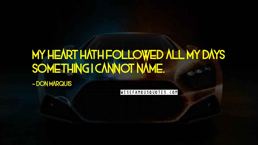 Don Marquis Quotes: My heart hath followed all my days Something I cannot name.