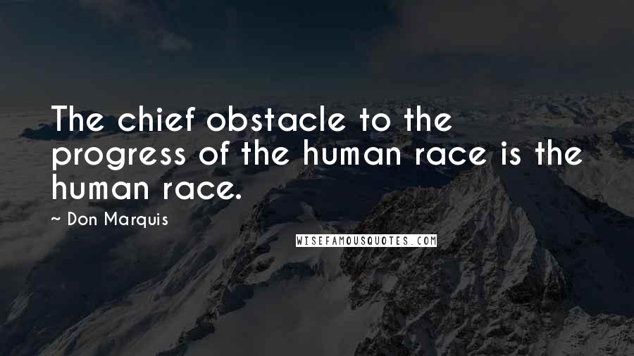 Don Marquis Quotes: The chief obstacle to the progress of the human race is the human race.