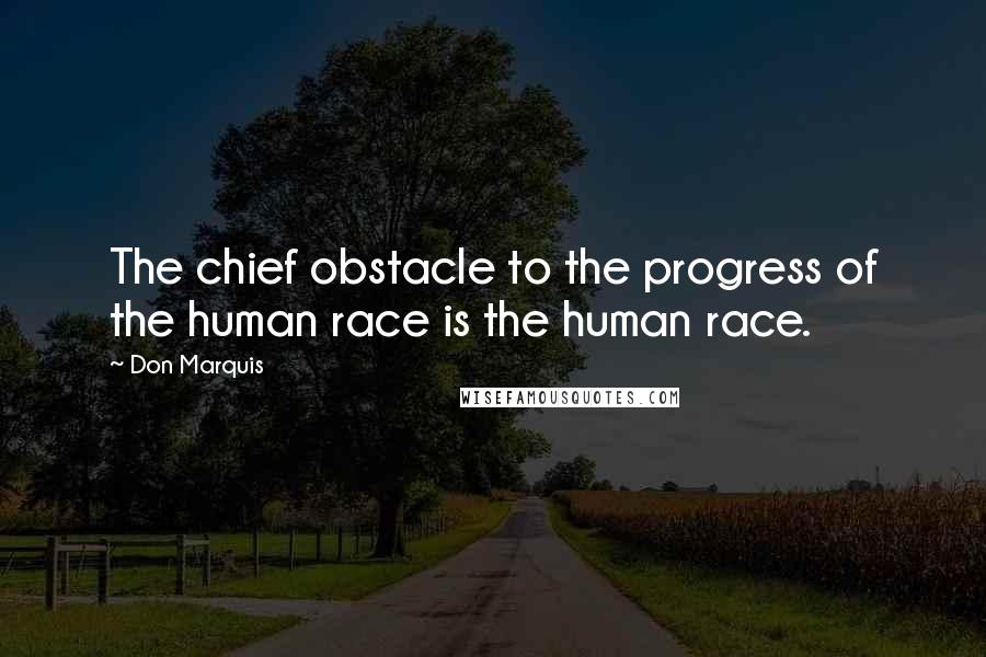 Don Marquis Quotes: The chief obstacle to the progress of the human race is the human race.