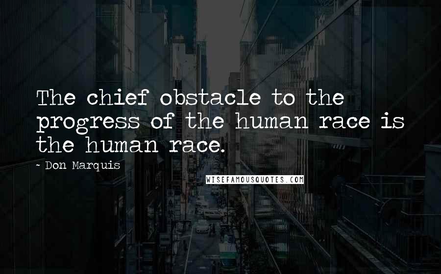 Don Marquis Quotes: The chief obstacle to the progress of the human race is the human race.