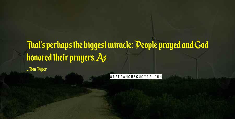 Don Piper Quotes: That's perhaps the biggest miracle: People prayed and God honored their prayers.As