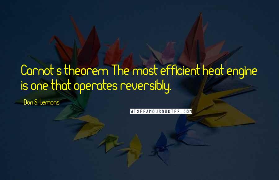 Don S. Lemons Quotes: Carnot's theorem: The most efficient heat engine is one that operates reversibly.