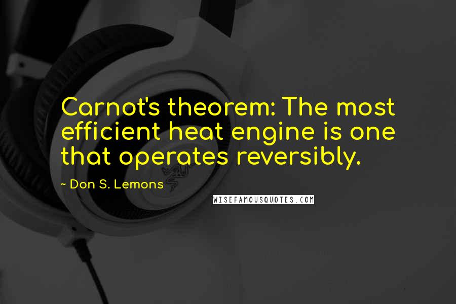 Don S. Lemons Quotes: Carnot's theorem: The most efficient heat engine is one that operates reversibly.