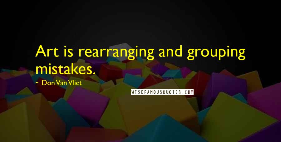 Don Van Vliet Quotes: Art is rearranging and grouping mistakes.