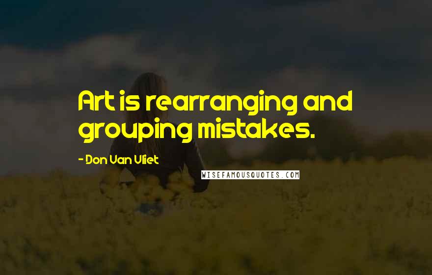 Don Van Vliet Quotes: Art is rearranging and grouping mistakes.