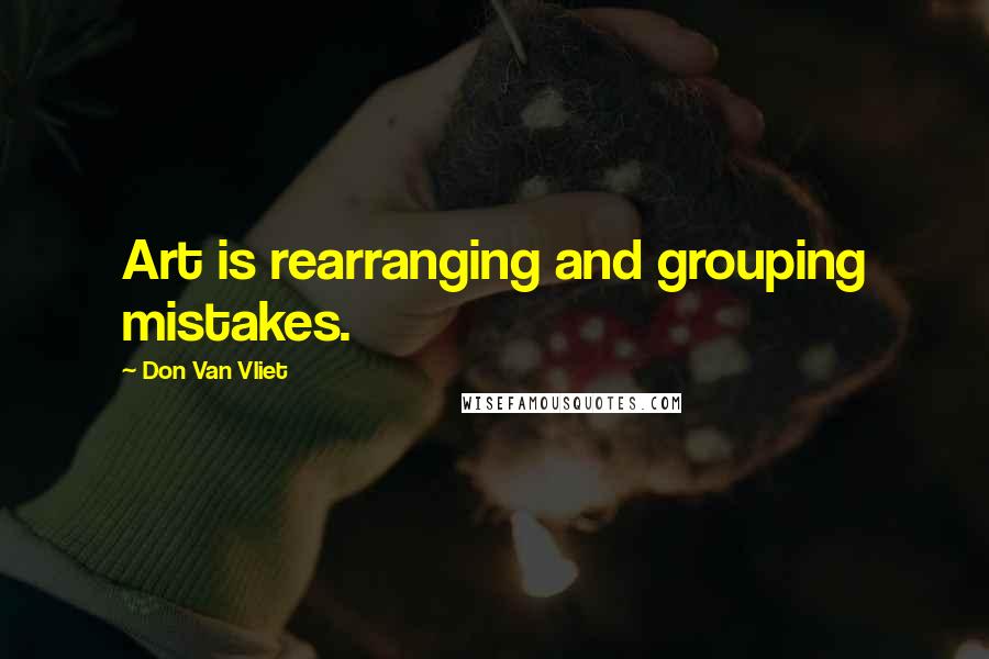 Don Van Vliet Quotes: Art is rearranging and grouping mistakes.