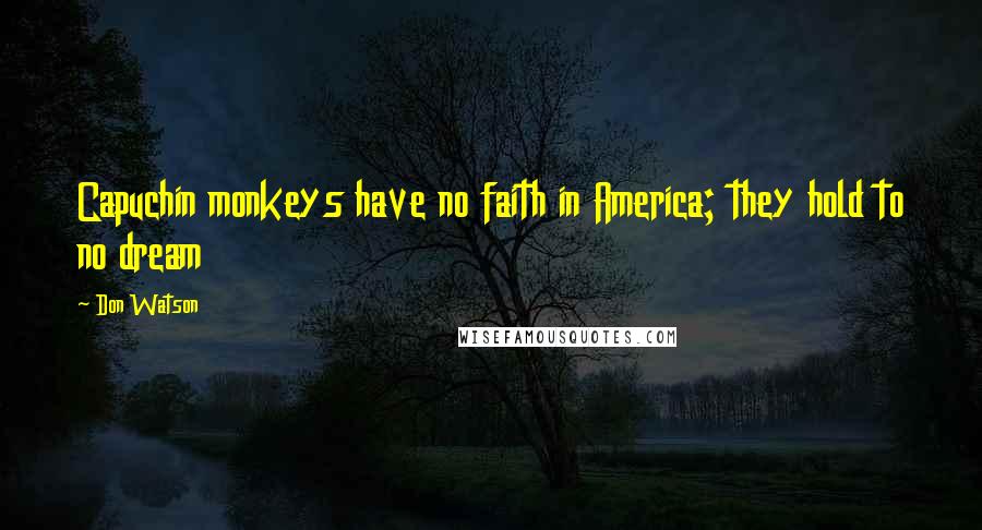 Don Watson Quotes: Capuchin monkeys have no faith in America; they hold to no dream