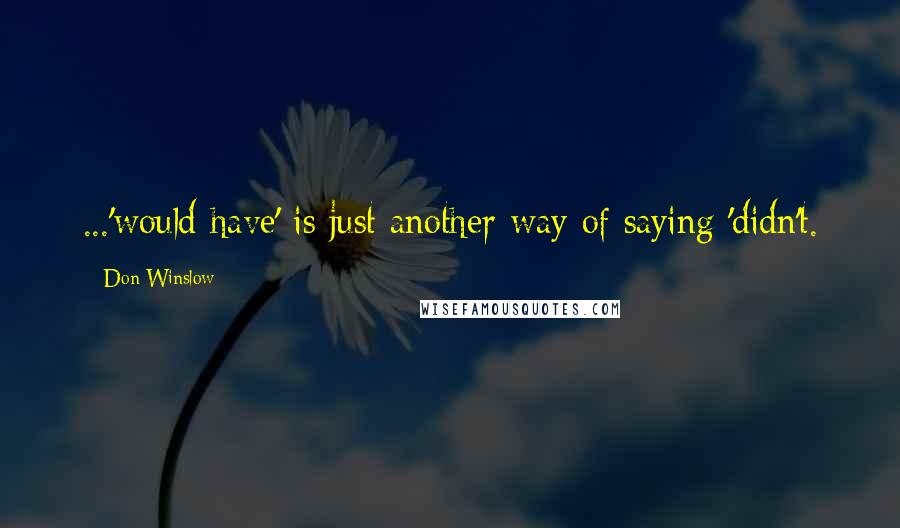 Don Winslow Quotes: ...'would have' is just another way of saying 'didn't.
